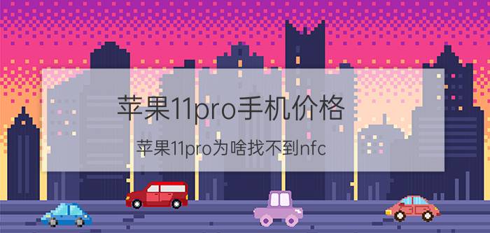 苹果11pro手机价格 苹果11pro为啥找不到nfc？